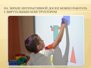 НА ЭКРАНЕ ИНТЕРАКТИВНОЙ ДОСКИ МОЖНО РАБОТАТЬ 
С ВИРТУАЛЬНЫМ КОНСТРУКТОРОМ 
 