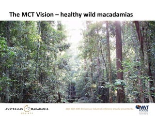 2014 AMS 40th Anniversary Industry Conference proudly presented by 
The MCT Vision – healthy wild macadamias 
 