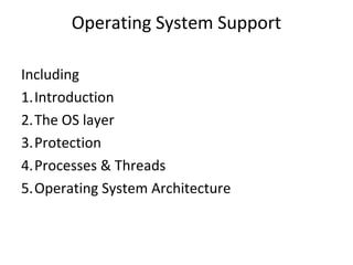 Operating System Support 
Including 
1.Introduction 
2.The OS layer 
3.Protection 
4.Processes & Threads 
5.Operating System Architecture 
 