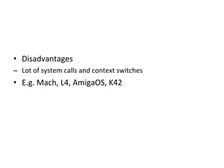 • Disadvantages 
– Lot of system calls and context switches 
• E.g. Mach, L4, AmigaOS, K42 
 