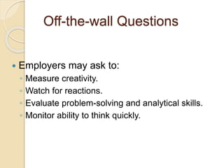 Off-the-wall Questions 
 Employers may ask to: 
◦ Measure creativity. 
◦ Watch for reactions. 
◦ Evaluate problem-solving and analytical skills. 
◦ Monitor ability to think quickly. 
 