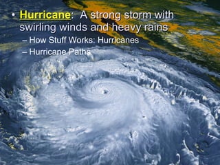 • HHuurrrriiccaannee:: AA ssttrroonngg ssttoorrmm wwiitthh 
sswwiirrlliinngg wwiinnddss aanndd hheeaavvyy rraaiinnss 
– How Stuff Works: Hurricanes 
– Hurricane Paths 
 