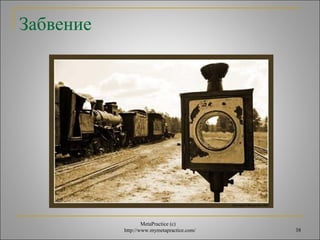 MetaPractice (с) 
http://www.mymetapractice.com/ 38 
Забвение 
 