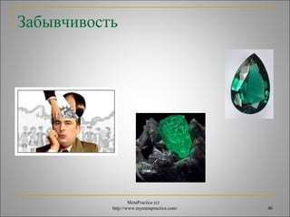 MetaPractice (с) 
Забывчивость 
http://www.mymetapractice.com/ 46 
 