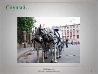 MetaPractice (с) 
http://www.mymetapractice.com/ 56 
Слушай… 
 
