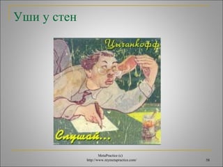 MetaPractice (с) 
http://www.mymetapractice.com/ 58 
Уши у стен 
 