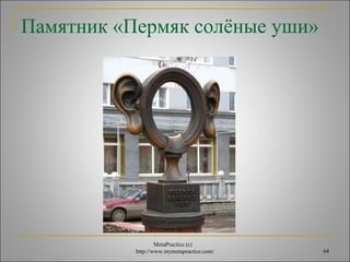 Памятник «Пермяк солёныe уши» 
MetaPractice (с) 
http://www.mymetapractice.com/ 64 
 
