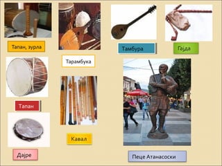 Тапан, зурла 
Тарамбука 
ТТааммббуурраа 
ТТааппаанн 
Дајре 
Пеце Атанасоски 
 