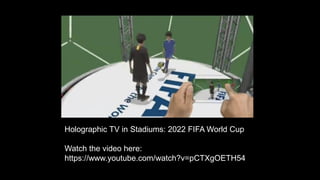 Holographic TV in Stadiums: 2022 FIFA World Cup
Watch the video here:
https://www.youtube.com/watch?v=pCTXgOETH54
 