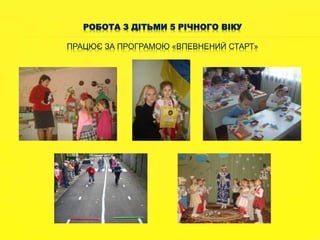 РОБОТА З ДІТЬМИ 5 РІЧНОГО ВІКУ 
ПРАЦЮЄ ЗА ПРОГРАМОЮ «ВПЕВНЕНИЙ СТАРТ» 
 
