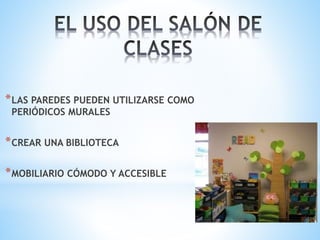 *LAS PAREDES PUEDEN UTILIZARSE COMO
PERIÓDICOS MURALES
*CREAR UNA BIBLIOTECA
*MOBILIARIO CÓMODO Y ACCESIBLE
 