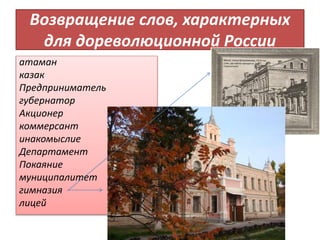 Возвращение слов, характерных
для дореволюционной России
атаман
казак
Предприниматель
губернатор
Акционер
коммерсант
инакомыслие
Департамент
Покаяние
муниципалитет
гимназия
лицей
 