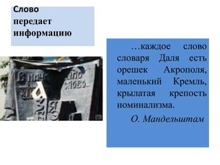 Слово
передает
информацию
…каждое слово
словаря Даля есть
орешек Акрополя,
маленький Кремль,
крылатая крепость
номинализма.
О. Мандельштам
 