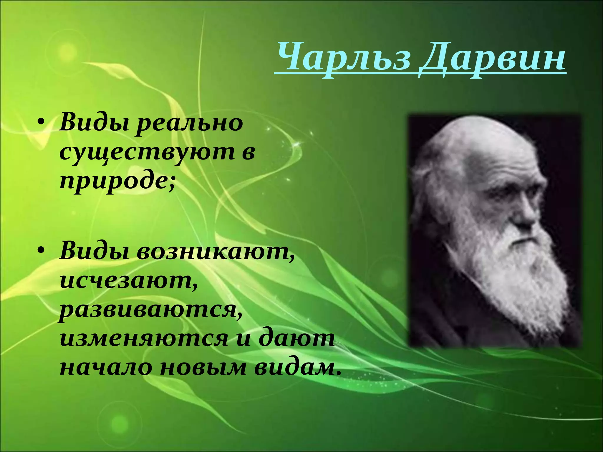 Чарльз Дарвин
• Виды реально
существуют в
природе;
• Виды возникают,
исчезают,
развиваются,
изменяются и дают
начало новым видам.
 