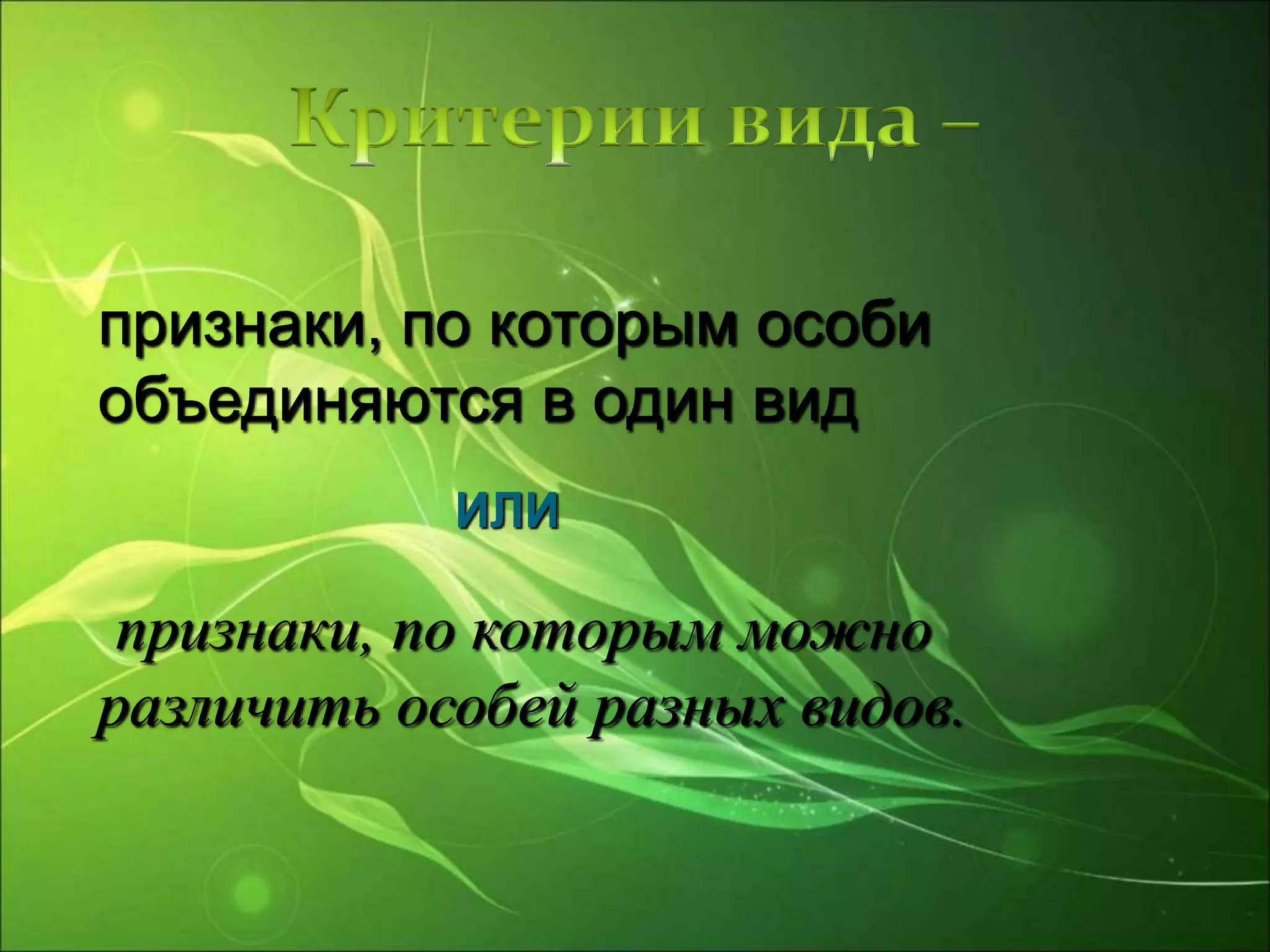 признаки, по которым особи
объединяются в один вид
признаки, по которым можно
различить особей разных видов.
ИЛИ
 