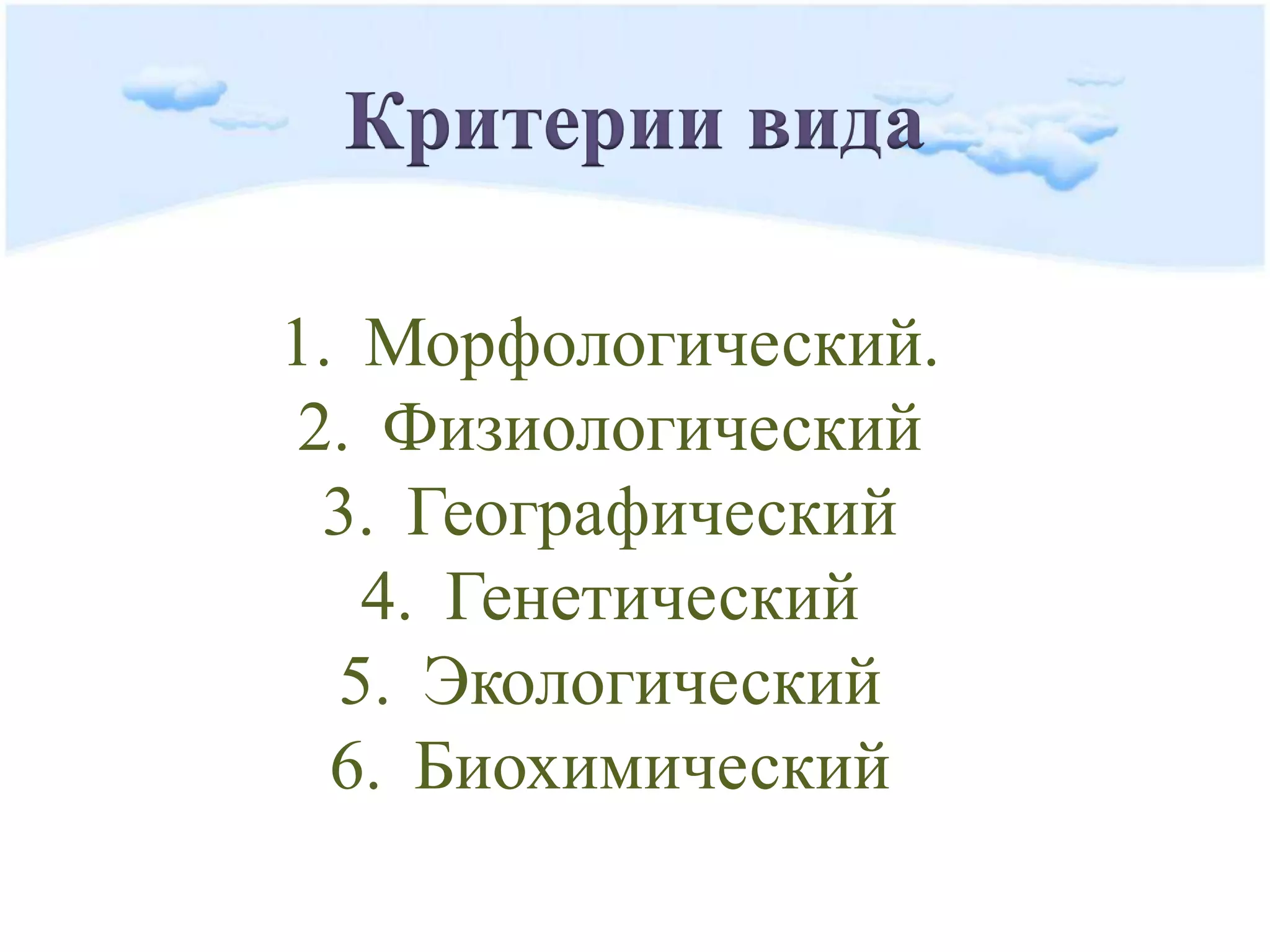 Критерии вида
1. Морфологический.
2. Физиологический
3. Географический
4. Генетический
5. Экологический
6. Биохимический
 