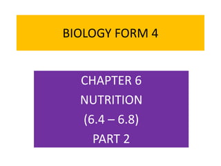 BIOLOGY FORM 4
CHAPTER 6
NUTRITION
(6.4 – 6.8)
PART 2
 
