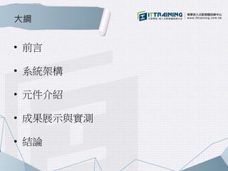 大綱 
• 前言 
• 系統架構 
• 元件介紹 
• 成果展示與實測 
• 結論 
 