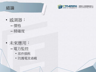 結論 
• 感測器： 
– 價格 
– 精確度 
• 未來應用： 
– 電力監控 
• 部件損耗 
• 防護電流過載 
 