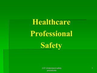 Healthcare 
Professional 
Safety 
2.01 Understand safety 
procedures 
1 
 