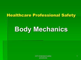 Healthcare Professional Safety 
Body Mechanics 
2.01 Understand safety 
procedures 
1 
 