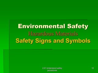 Environmental Safety 
Hazardous Materials 
Safety Signs and Symbols 
2.01 Understand safety 
procedures 
12 
 