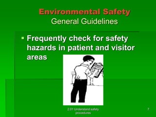 Environmental Safety 
General Guidelines 
 Frequently check for safety 
hazards in patient and visitor 
areas 
2.01 Understand safety 
procedures 
7 
 