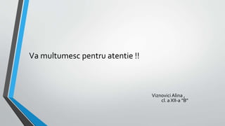Va multumesc pentru atentie !!
Viznovici Alina ,
cl. a XII-a "B"