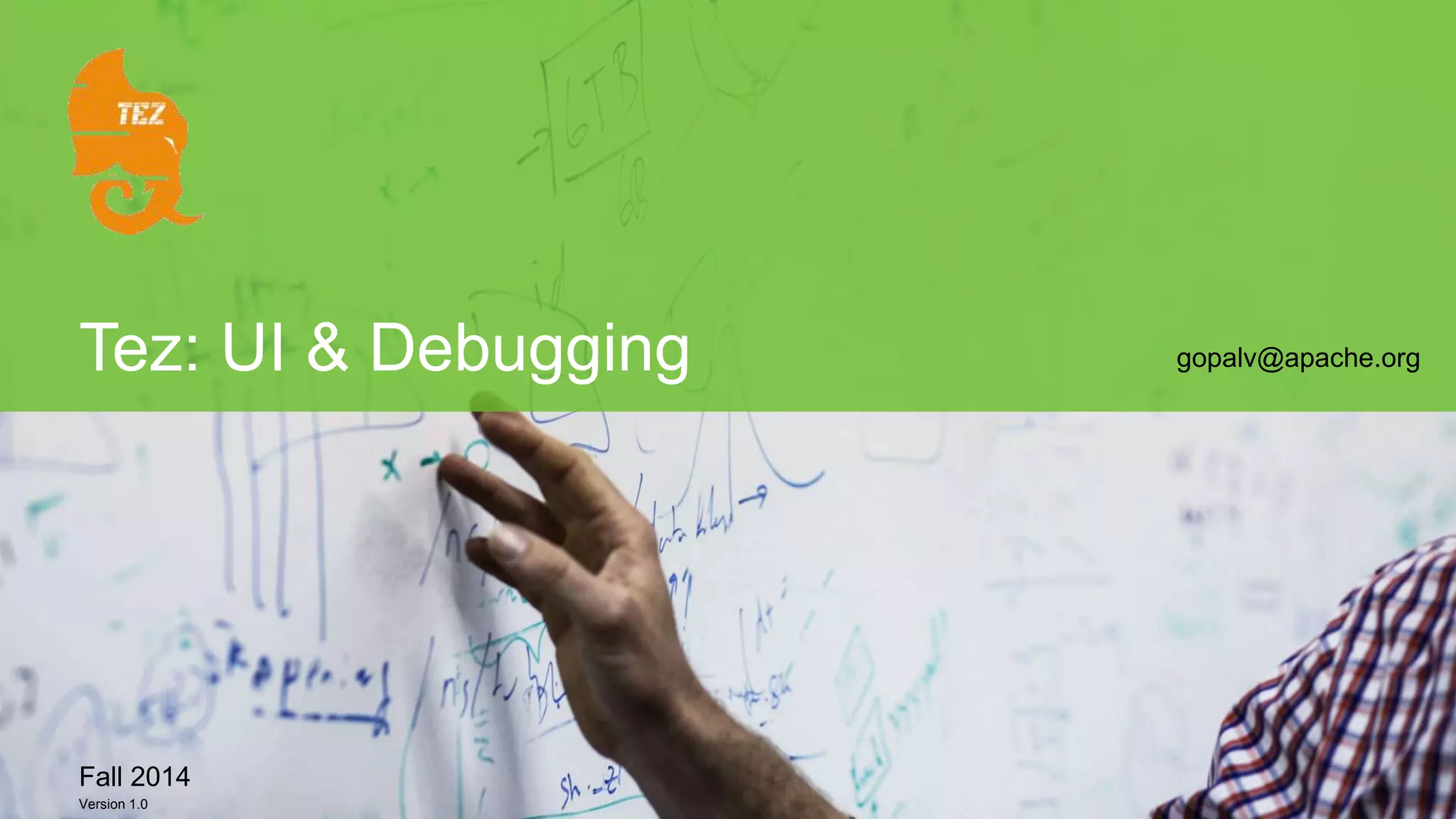 Tez: UI & Debugging 
Fall 2014 
Version 1.0 
Page 1 © Hortonworks Inc. 2014 
gopalv@apache.org 
 