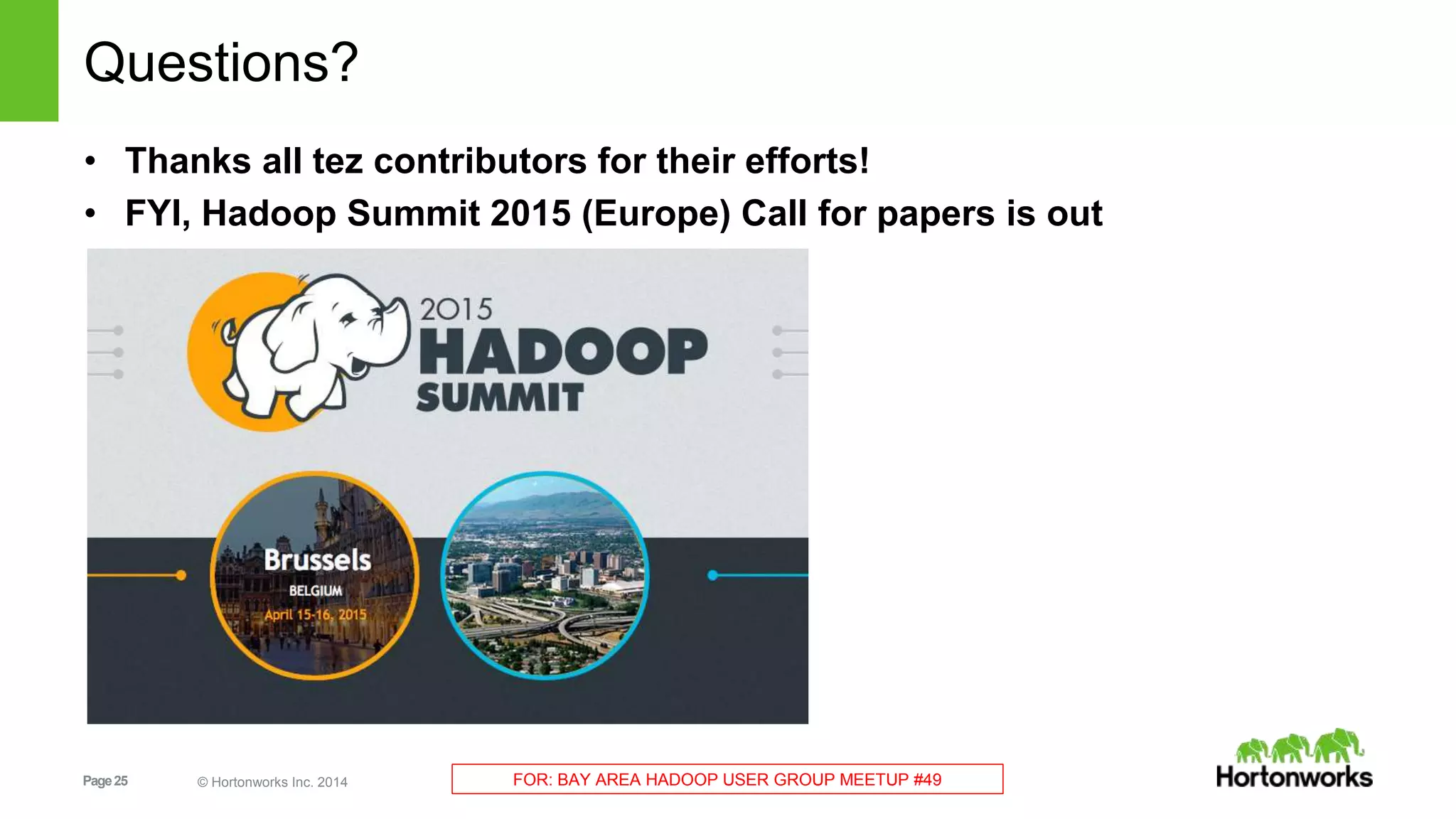 Questions? 
• Thanks all tez contributors for their efforts! 
• FYI, Hadoop Summit 2015 (Europe) Call for papers is out 
Page 25 © Hortonworks Inc. 2014 FOR: BAY AREA HADOOP USER GROUP MEETUP #49 
