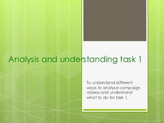 Analysis and understanding task 1 
To understand different 
ways to analyse campaign 
videos and understand 
what to do for task 1. 
 