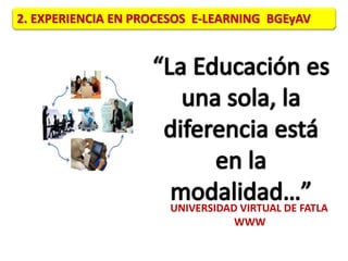 2. EXPERIENCIA EN PROCESOS E-LEARNING BGEyAV 
UNIVERSIDAD VIRTUAL DE FATLA 
WWW 
 