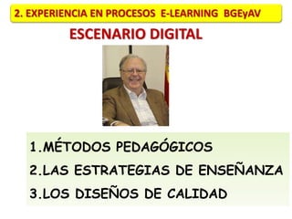 2. EXPERIENCIA EN PROCESOS E-LEARNING BGEyAV 
ESCENARIO DIGITAL 
1.MÉTODOS PEDAGÓGICOS 
2.LAS ESTRATEGIAS DE ENSEÑANZA 
3.LOS DISEÑOS DE CALIDAD 
 