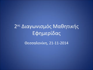 2ος Διαγωνισμός Μαθητικής 
Εφημερίδας 
Θεσσαλονίκη, 21-11-2014 
 