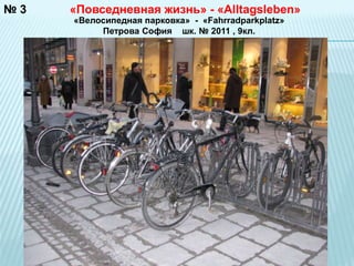 №3 «Повседневная жизнь» - «Alltagsleben» 
«Велосипедная парковка» - «Fahrradparkplatz» 
Петрова София шк. № 2011 , 9кл. 
 