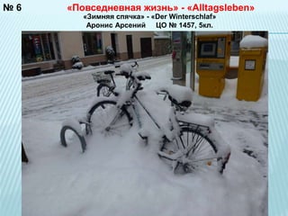 №6 «Повседневная жизнь» - «Alltagsleben» 
«Зимняя спячка» - «Der Winterschlaf» 
Аронис Арсений ЦО № 1457, 5кл. 
 