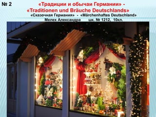 № 2 
«Традиции и обычаи Германии» - 
«Traditionen und Bräuche Deutschlands» 
«Сказочная Германия» - «Märchenhaftes Deutschland» 
Мелех Александра шк. № 1212, 10кл. 
«Traditionen und Bräuche Deutschlands» 
 