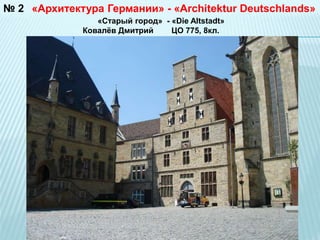 №2 «Архитектура Германии» - «Architektur Deutschlands» 
«Старый город» - «Die Altstadt» 
Ковалёв Дмитрий ЦО 775, 8кл. 
 