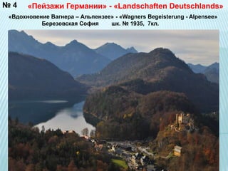 «Пейзажи Германии» - «L. andschaften Deutschlands» 
«Вдохновение Вагнера – Альпензее» - «Wagners Begeisterung - Alpensee» 
Березовская София шк. № 1935, 7кл. 
№ 4 
 