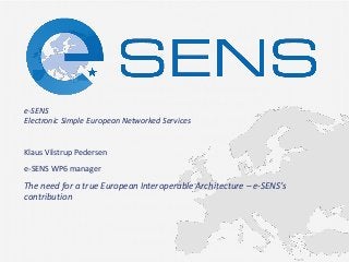 e-SENS Electronic Simple European Networked Services 
The need for a true European Interoperable Architecture – e-SENS’s contribution 
Klaus Vilstrup Pedersen 
e-SENS WP6 manager  