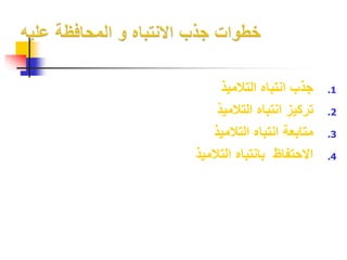 1. جذب انتباه التلاميذ 
2. تركيز انتباه التلاميذ 
3. متابعة انتباه التلاميذ 
4. الاحتفاظ بانتباه التلاميذ 
 