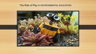 The Role of Play in ENVIRONMENTAL EDUCATION 
Www.ConverseConserve.com 
 