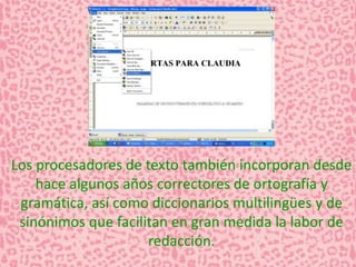 Los procesadores de texto también incorporan desde 
hace algunos años correctores de ortografía y 
gramática, así como diccionarios multilingües y de 
sinónimos que facilitan en gran medida la labor de 
redacción. 
 