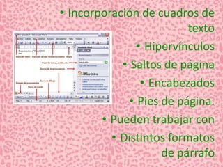 • Incorporación de cuadros de 
texto 
• Hipervínculos 
• Saltos de página 
• Encabezados 
• Pies de página. 
• Pueden trabajar con 
• Distintos formatos 
de párrafo 
 