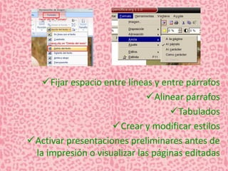 Fijar espacio entre líneas y entre párrafos 
Alinear párrafos 
Tabulados 
Crear y modificar estilos 
Activar presentaciones preliminares antes de 
la impresión o visualizar las páginas editadas 
 