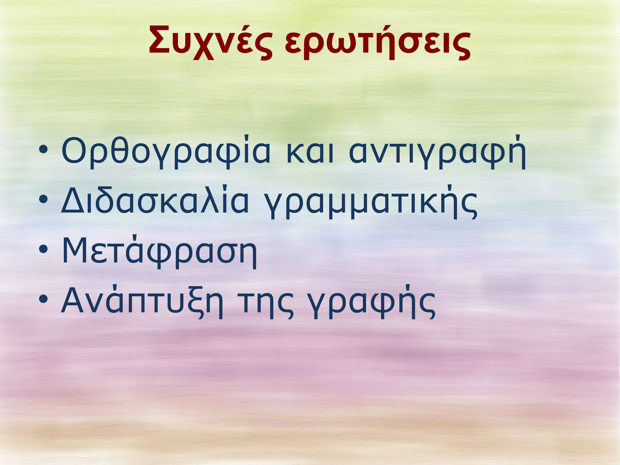 Συχνές ερωτήσεις 
• Ορθογραφία και αντιγραφή 
• Διδασκαλία γραμματικής 
• Μετάφραση 
• Ανάπτυξη της γραφής 
 