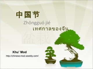 中国节 
Zhōngguó jié 
เทศกาลของจีน 
Khu’ Mod 
http://chinese-mod.weebly.com/ 
 