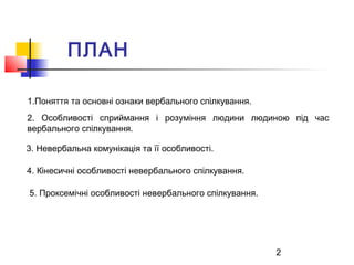 2 
ПЛАН 
1.Поняття та основні ознаки вербального спілкування. 
2. Особливості сприймання і розуміння людини людиною під ча...