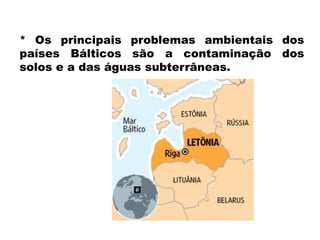 * Os principais problemas ambientais dos 
países Bálticos são a contaminação dos 
solos e a das águas subterrâneas. 
 