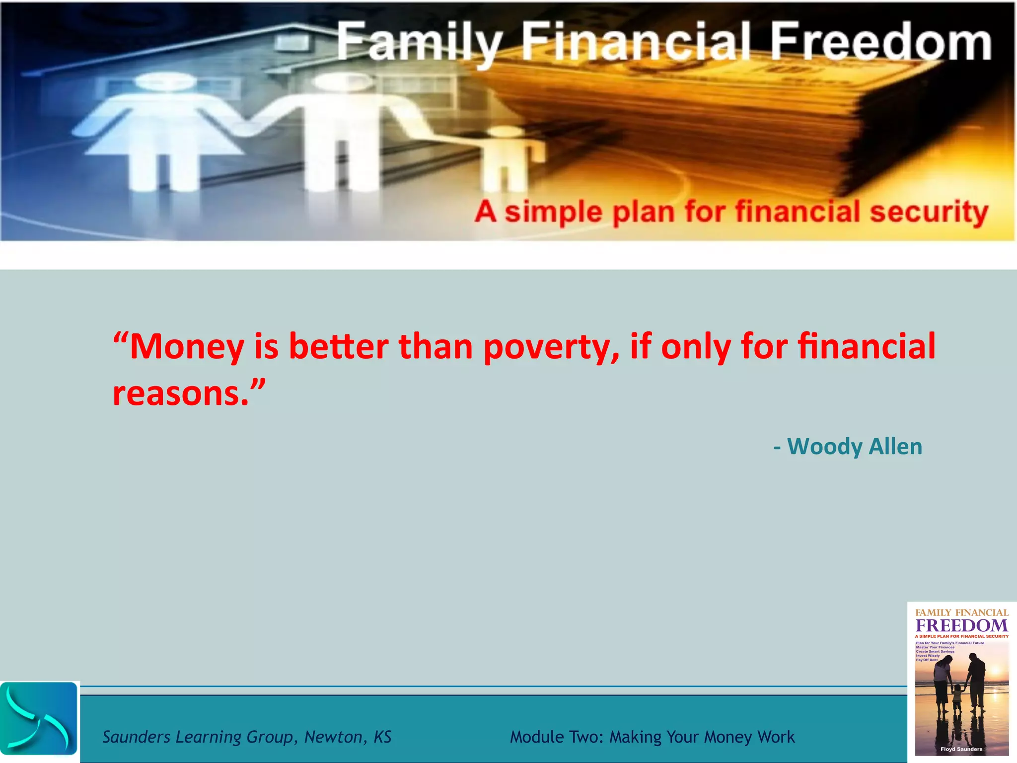 “Money 
is 
beRer 
than 
poverty, 
if 
only 
for 
financial 
reasons.” 
-­‐ 
Woody 
Allen 
Saunders Learning Group, Newton, KS Module Two: Making Your Money Work 
 